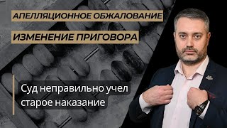 Апелляция уменьшила наказание:  суд не учел отмену приговора, с которым складывал наказание