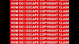 HOW DO I ESCAPE COPYRIGHT CLAIM