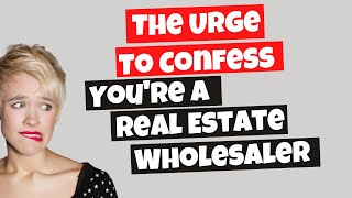 Fighting the URGE to Confess You're a Real Estate Wholesaler