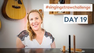 The Singing Straw Challenge Day 19!