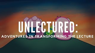 Unlectured: Adventures in Transforming the Lecture SXSW EDU Proposal