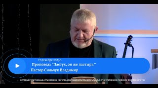 Проповедь "Пастух, он же пастырь." Пастор Сильчук Владимир 17 декабря 2023 года