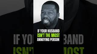 if You Husband isn’t the most annoying person | 50 cent Motivational life advice"