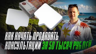 Как начать продавать консультации за 50 тысяч рублей