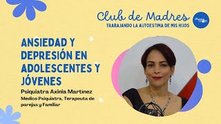 CLUB DE MADRES :: Ansiedad y Depresión en adolescentes y jóvenes | Psiquiatra Axiria Martínez