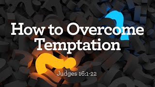 Judges 16:1-22 | How to Overcome Temptation | Dr. Matthew Dodd