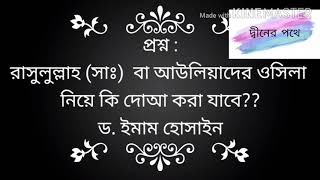 #প্রশ্ন : রাসুলুল্লাহ (সাঃ)  বা আউলিয়াদের ওসিলা  নিয়ে কি দোআ করা যাবে?? ড. ইমাম হোসাইন।