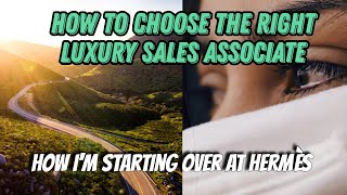 How to Choose the Right Luxury Sales Associate  | How I am Starting Over At Hermès