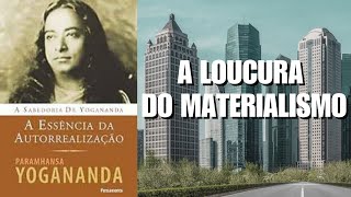 A ESSÊNCIA DA AUTO-REALIZAÇÃO - A LOUCURA DO MATERIALISMO - PARAMAHANSA YOGANANDA - PARTE 1