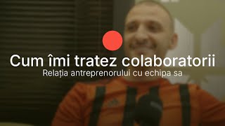 Relația antreprenorului cu echipa sa | Cum îmi tratez colaboratorii geniali