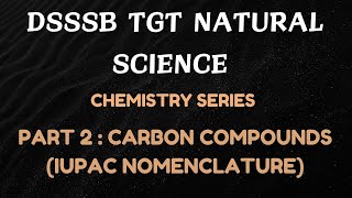 DSSSB TGT NATURAL SCIENCE | CHEMISTRY SERIES | PART 2 : CARBON COMPOUNDS (IUPAC NOMENCLATURE)