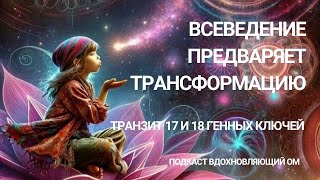 ВЫХОД ИЗ ВЫЗОВОВ СОЗНАНИЯ ЖЕРТВЫ В ЦЕЛОСТНОЕ ВОСПРИЯТИЕ И ВСЕВЕДЕНИЕ: энергии 17 и 18 Генных Ключей