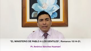 Romanos 15:14-21, El Ministerio de Pablo a los Gentiles, Pr. Américo Sánchez Huamaní.