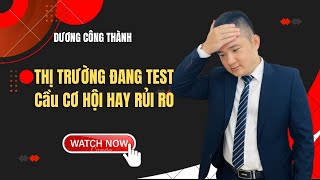 Nhận định thị trường chứng khoán: Thị trường đang test cung cơ hội hay rủi ro | Dương Công Thành