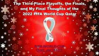 The Third-Place Playoffs, the Finals, and My Final Thoughts of the 2022 FIFA World Cup Qatar