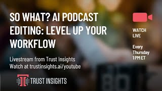 So What? AI Podcast Editing: Level Up Your Workflow