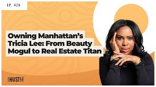 426: Owning Manhattan’s Tricia Lee: From Beauty Mogul to Real Estate Titan