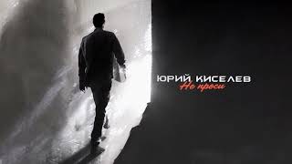 Юрий Киселёв - Не проси