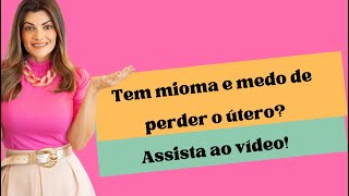 Você tem mioma e medo de perder o útero ?