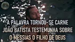 A PALAVRA TORNOU-SE CARNE, JOÃO BATISTA TESTEMUNHA SOBRE: O MESSIAS O FILHO DE DEUS