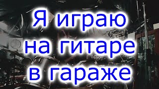 Я играю на гитаре в гараже