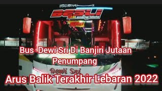 Bus Dewi Sri Di Banjiri jutaan Penumpang Pagi Dan malam || Arus Balik Lebaran Terakhir 2022