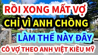 CÁI KẾT KHÔNG NGỜ, ANH CHỒNG LÀM CHUYỆN ẤY THẾ NÀY ĐÂY, CÔ VỢ ĐI LẤY CHỒNG VIỆT KIỀU MỸ