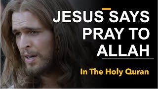 JESUS  SAYS, PRAY TO ALLAH IN QURAN