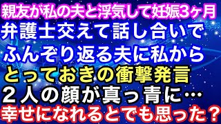 【スカッとする話】夫が私の親友と浮気…現在、妊娠3ヶ月…弁護士交えて話し合いになり、ふんぞり返る夫に私からとっておきの衝撃発言！→2人の顔が真っ青にｗボコボコにしてやったｗ【スカッとハレバレ】