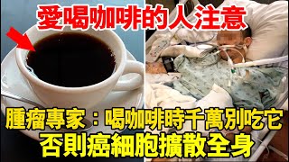 愛喝咖啡的人注意！腫瘤專家警告：喝咖啡時千萬別吃它，否則癌細胞擴散全身！90%的人中招了卻不知道！