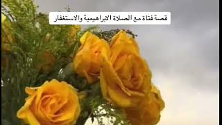 قصة فتاة مع الصلاة الابراهيمية والاستغفار