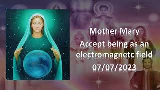 92 - Mother Mary - Accept being as an electromagnetic field - 07/07/2023