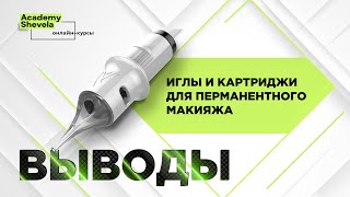 Выводы. Бесплатный онлайн курс перманентного макияжа об иглах и картриджах.