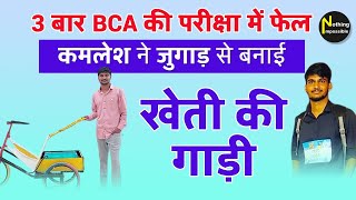 3 बार BCA की परीक्षा में फेल कमलेश ने जुगाड़ से बनाई खेती की गाड़ी I Nothing Impossible