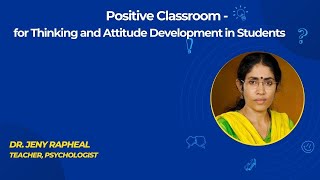 Positive Classroom - for Thinking and Attitude Development in Students by Dr Jeny Rapheal.