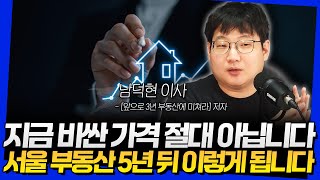 지금 비싼 가격 절대 아닙니다! 서울 부동산 5년 뒤 이렇게 됩니다 (남덕현 이사 1부)