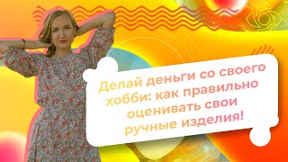 Делай деньги со своего хобби: как правильно оценивать свои ручные изделия!