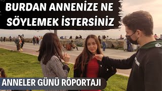 BURDAN ANNENİZE NE SÖYLEMEK İSTERSİNİZ !  ( ANNELER GÜNÜ RÖPORTAJI )