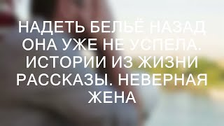 НАДЕТЬ БЕЛЬЁ НАЗАД ОНА УЖЕ НЕ УСПЕЛА. Истории из жизни рассказы. Неверная жена