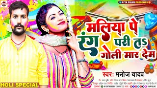 मलिया पे रंग परी तs गोली मार देम ! #Manoj Yadav का बहुत ही ब्लास्ट होली गीत ! Bhojpuri Holi Geet