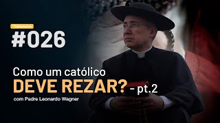 Como um católico deve rezar? - Parte 2 | Catecismo #026