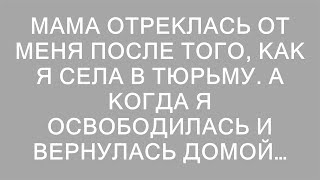 Мама отреклась от меня после того, как я села в тюрьму. А когда я освободилась и вернулась домой…