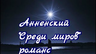 Романс на стихи Иннокентия Анненского "Среди миров, в мерцании светил одной звезды я повторяю имя"