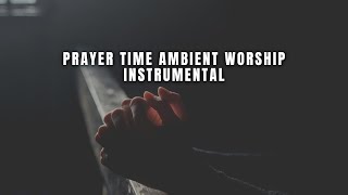 PRAYER TIME MUSIC | WORSHIP AMBIENT WORSHIP | Piano Instrumental for quiet time and Bible Reading