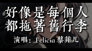 好像是每個人都拖著舊行李-Felicia 蔡菲凡【好像是 每個人都拖著舊行李  把回憶 揉碎了都裝進口袋裏   你在我電話裏 還舍不得刪去   我裝作漠不關心 假裝失憶】#HKMG