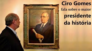 Ciro Gomes fala sobre o maior presidente da história