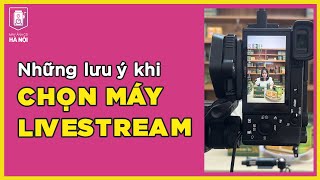 Lưu ý khi chọn máy ảnh livestream - Máy ảnh cũ Hà Nội