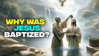 Why Was Jesus Baptized? Truth Revealed!