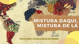 Mistura daqui, Mistura de lá: FUSION CUISINE e a GLOBALIZAÇÃO da gastronomia