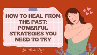 How to Heal from the Past: Powerful Strategies You Need to Try